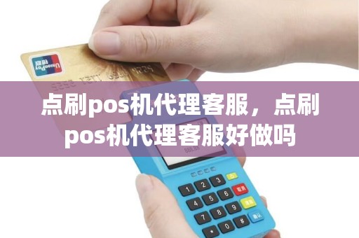 点刷pos机代理客服，点刷pos机代理客服好做吗