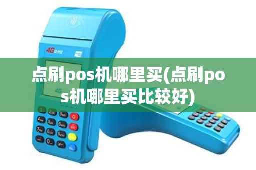 点刷pos机哪里买(点刷pos机哪里买比较好) 点刷pos机哪里买(点刷pos机哪里买比较好)