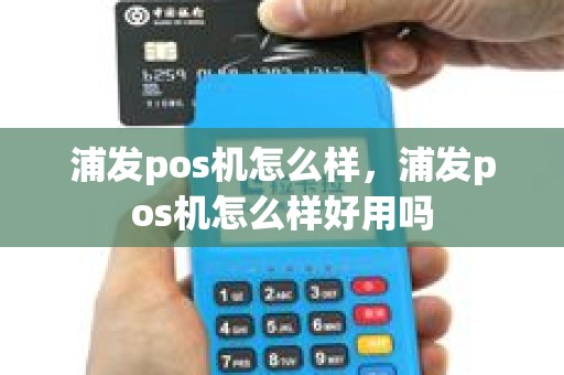浦发pos机怎么样，浦发pos机怎么样好用吗
