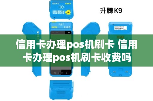 信用卡办理pos机刷卡 信用卡办理pos机刷卡收费吗