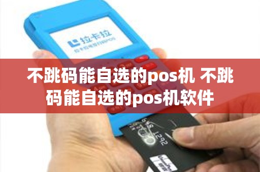 不跳码能自选的pos机 不跳码能自选的pos机软件