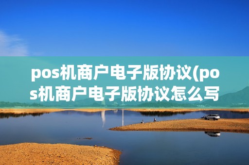 pos机商户电子版协议(pos机商户电子版协议怎么写)