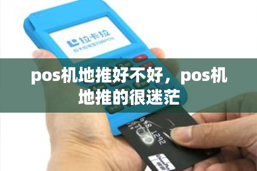 pos机地推好不好，pos机地推的很迷茫