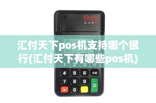 汇付天下pos机支持哪个银行(汇付天下有哪些pos机)