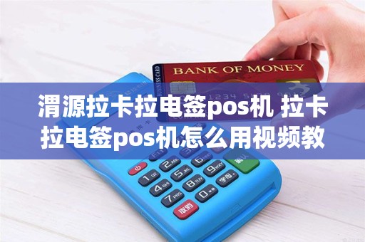 渭源拉卡拉电签pos机 拉卡拉电签pos机怎么用视频教程