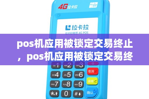 pos机应用被锁定交易终止，pos机应用被锁定交易终止什么意思