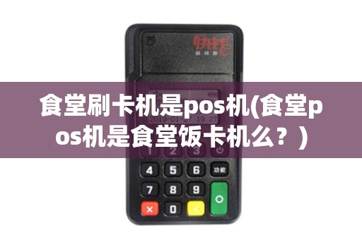 食堂刷卡机是pos机(食堂pos机是食堂饭卡机么？)