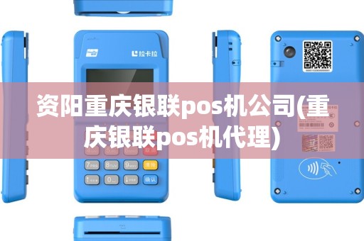 资阳重庆银联pos机公司(重庆银联pos机代理)