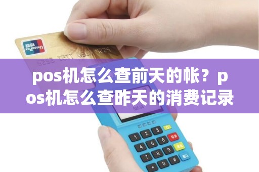 pos机怎么查前天的帐？pos机怎么查昨天的消费记录？