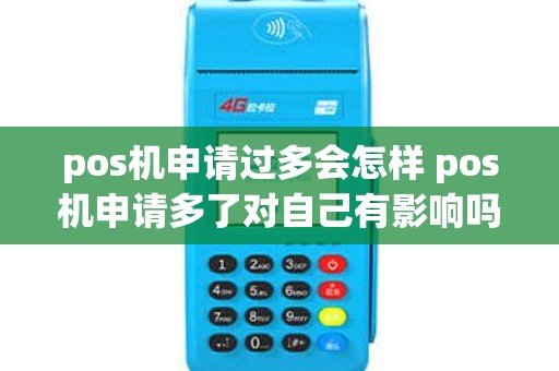 pos机申请过多会怎样 pos机申请多了对自己有影响吗