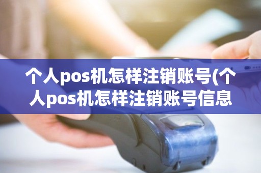 个人pos机怎样注销账号(个人pos机怎样注销账号信息)
