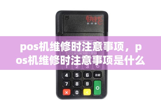 pos机维修时注意事项，pos机维修时注意事项是什么