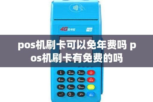 pos机刷卡可以免年费吗 pos机刷卡有免费的吗