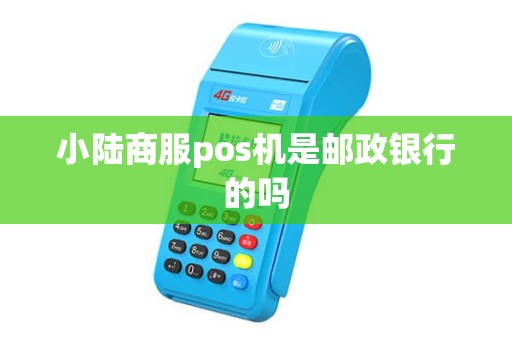小陆商服pos机是邮政银行的吗