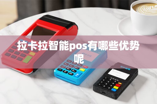 拉卡拉智能pos有哪些优势呢