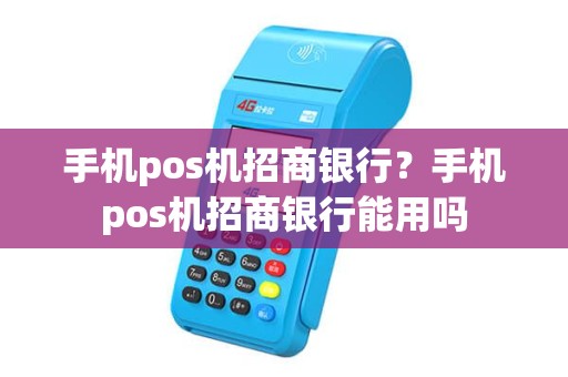 手机pos机招商银行？手机pos机招商银行能用吗