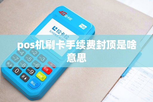 pos机刷卡手续费封顶是啥意思
