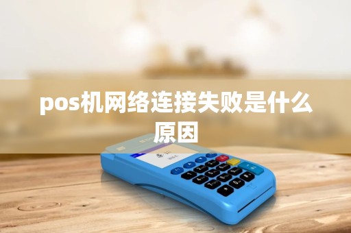 pos机网络连接失败是什么原因