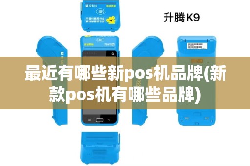 最近有哪些新pos机品牌(新款pos机有哪些品牌)