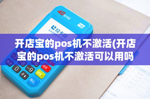 开店宝的pos机不激活(开店宝的pos机不激活可以用吗)