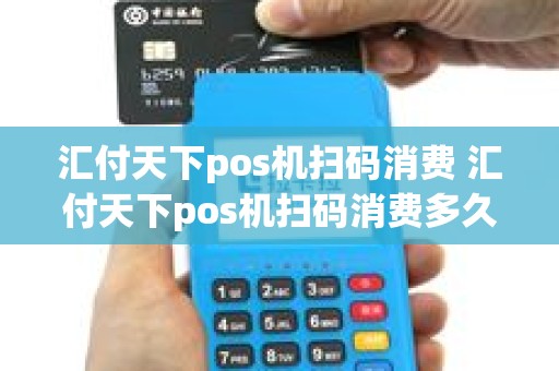 汇付天下pos机扫码消费 汇付天下pos机扫码消费多久到账