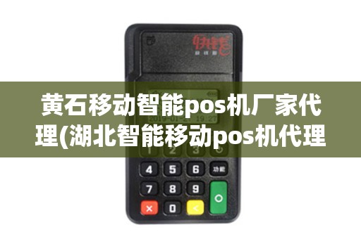 黄石移动智能pos机厂家代理(湖北智能移动pos机代理)
