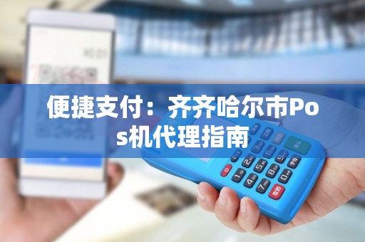 便捷支付：齐齐哈尔市Pos机代理指南