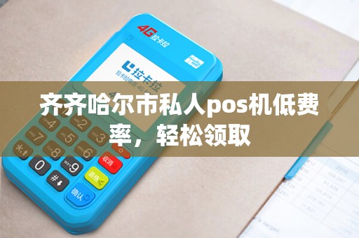 齐齐哈尔市私人pos机低费率，轻松领取