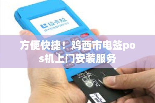 方便快捷！鸡西市电签pos机上门安装服务