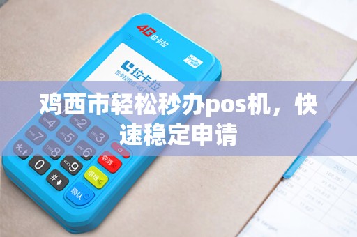 鸡西市轻松秒办pos机，快速稳定申请