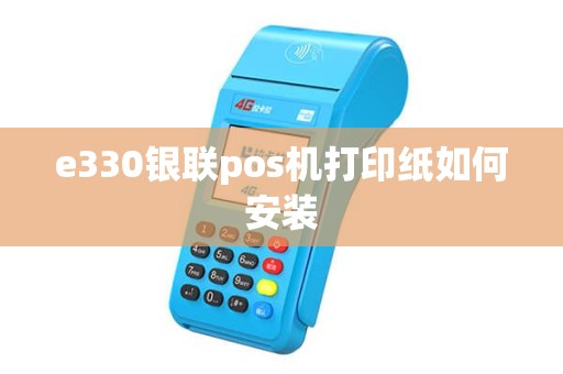 e330银联pos机打印纸如何安装