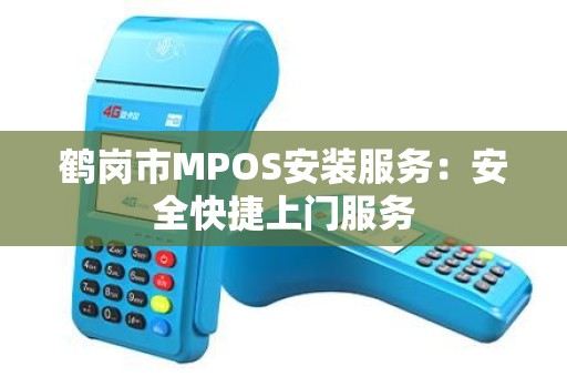鹤岗市MPOS安装服务：安全快捷上门服务