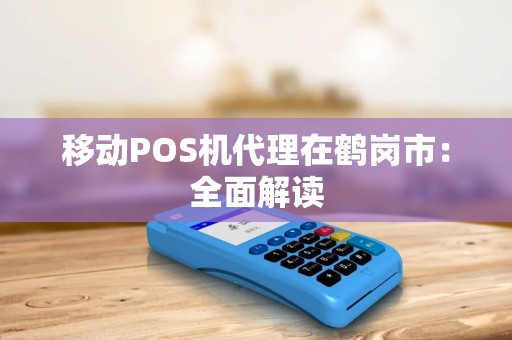 移动POS机代理在鹤岗市：全面解读