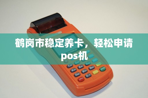 鹤岗市稳定养卡，轻松申请pos机