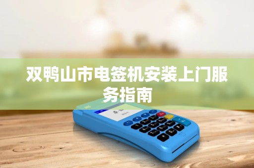 双鸭山市电签机安装上门服务指南