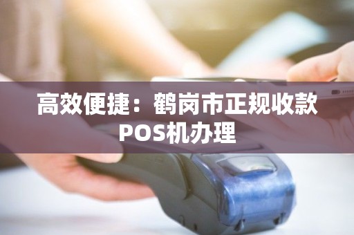 高效便捷：鹤岗市正规收款POS机办理