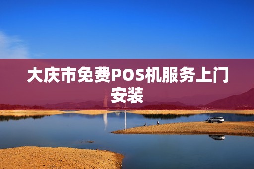 大庆市免费POS机服务上门安装