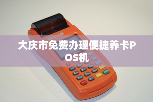 大庆市免费办理便捷养卡POS机