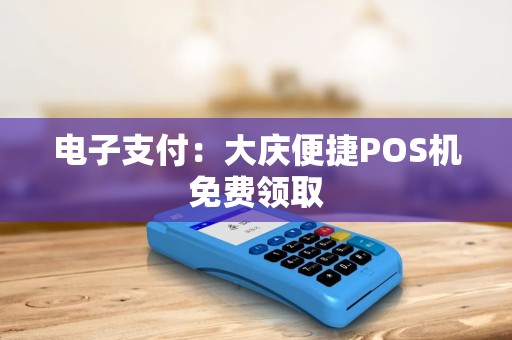 电子支付：大庆便捷POS机免费领取