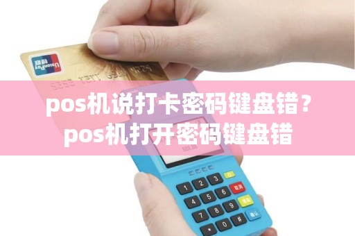 pos机说打卡密码键盘错？pos机打开密码键盘错