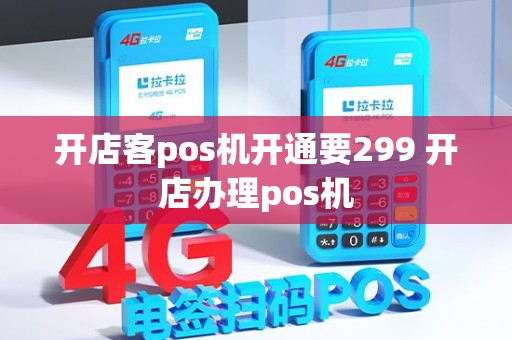 开店客pos机开通要299 开店办理pos机