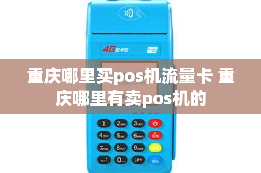 重庆哪里买pos机流量卡 重庆哪里有卖pos机的
