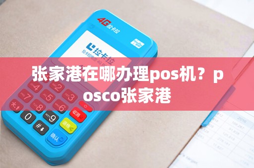 张家港在哪办理pos机？posco张家港