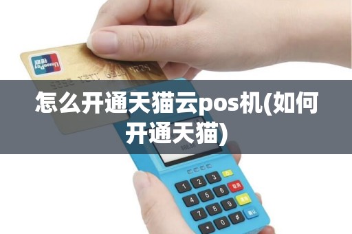 怎么开通天猫云pos机(如何开通天猫)