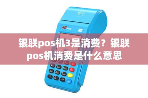银联pos机3是消费？银联pos机消费是什么意思