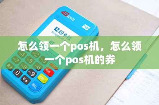 怎么领一个pos机，怎么领一个pos机的券