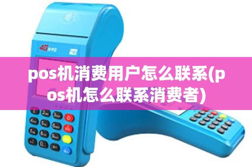 pos机消费用户怎么联系(pos机怎么联系消费者)