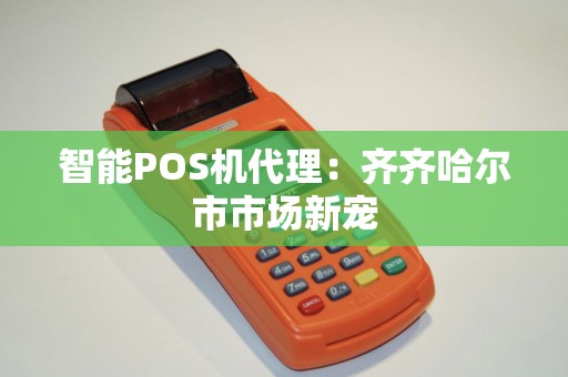 智能POS机代理：齐齐哈尔市市场新宠