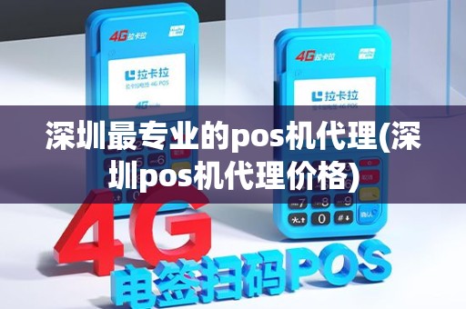 深圳最专业的pos机代理(深圳pos机代理价格)