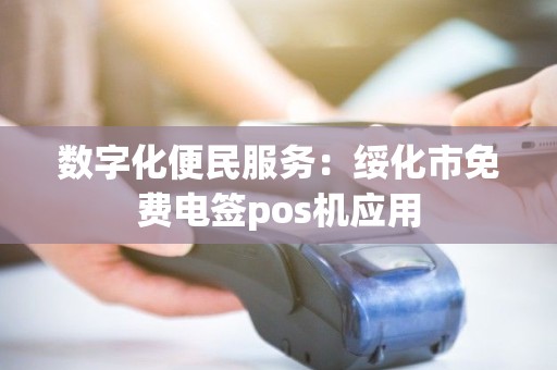 数字化便民服务：绥化市免费电签pos机应用